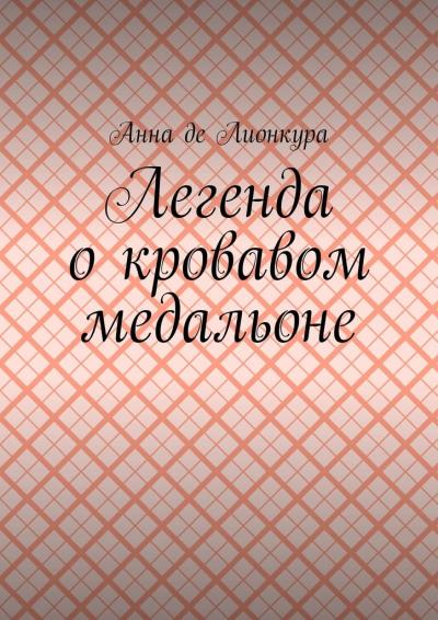 Книга Легенда о кровавом медальоне (Анна де Лионкура)